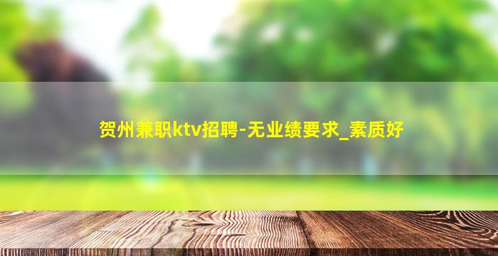 贺州兼职ktv招聘-无业绩要求_素质好